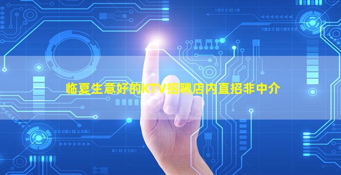 临夏生意好的KTV招聘店内直招非中介